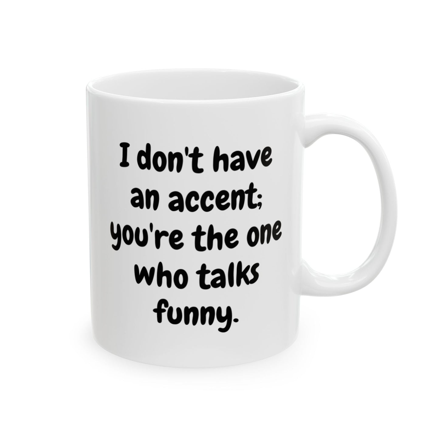 I Don't Have an Accent; You're the One Who Talks Funny – 11oz & 15oz – Perfect Gift for Friends