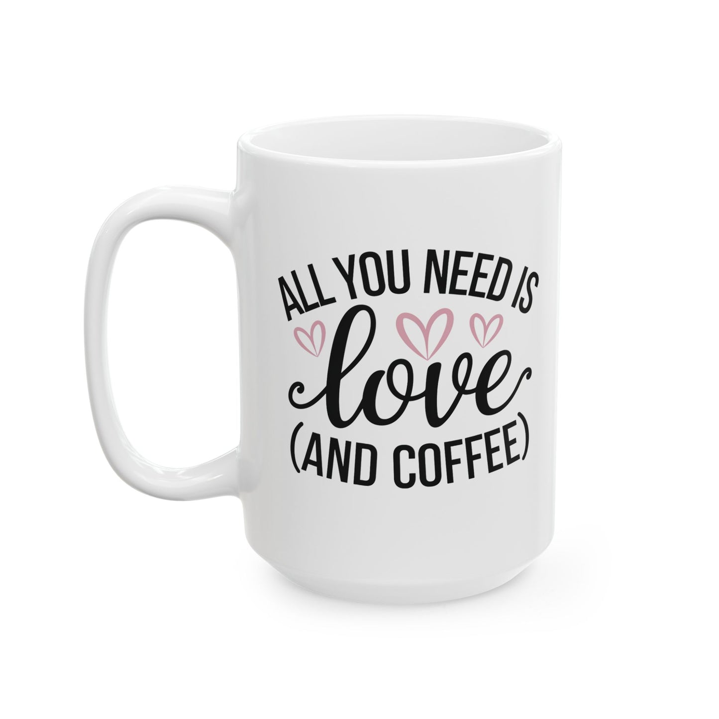 All You Need is Love and Coffee - Ceramic Mug - 11oz & 15oz - Perfect for Valentine's Day, Birthday gifts or just for yourself